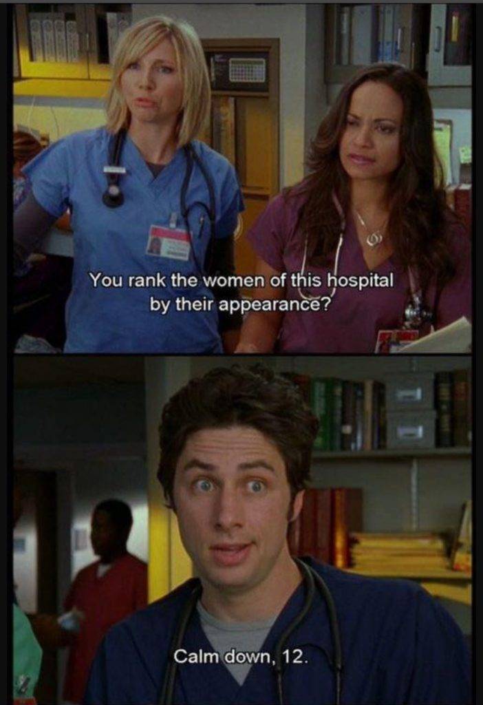 "Tu classifichi le donne di questo ospedale in base al loro aspetto?" "Calmati, numero 12" (Scrubs non conosce delicatezza...)